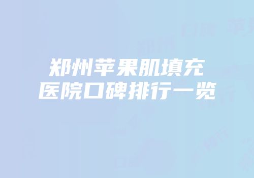 郑州苹果肌填充医院口碑排行一览