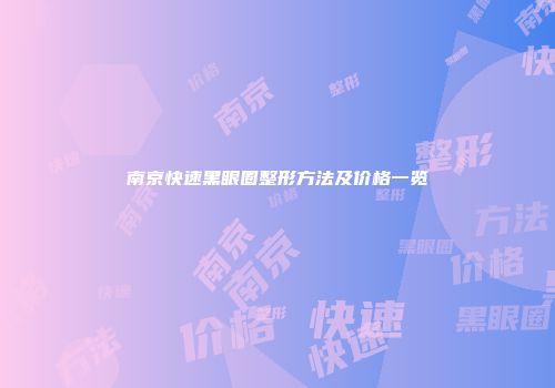 南京快速黑眼圈整形方法及价格一览