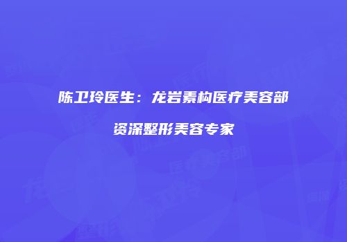 陈卫玲医生：龙岩素构医疗美容部资深整形美容专家