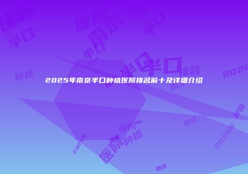 2025年南京半口种植医院排名前十及详细介绍