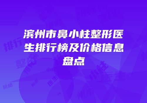 滨州市鼻小柱整形医生排行榜及价格信息盘点