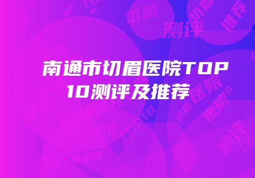 南通市切眉医院TOP10测评及推荐