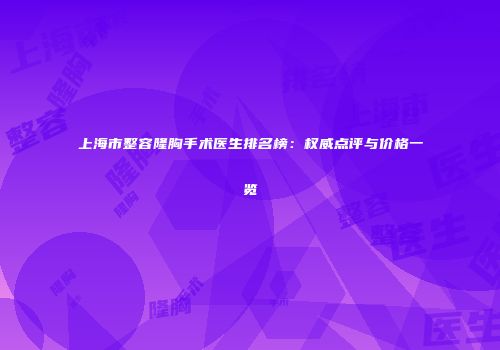 上海市整容隆胸手术医生排名榜：权威点评与价格一览