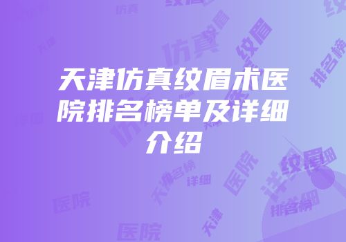 天津仿真纹眉术医院排名榜单及详细介绍