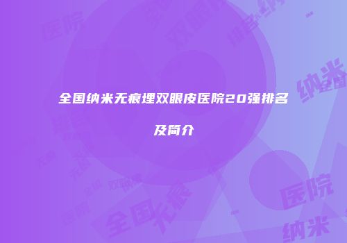全国纳米无痕埋双眼皮医院20强排名及简介