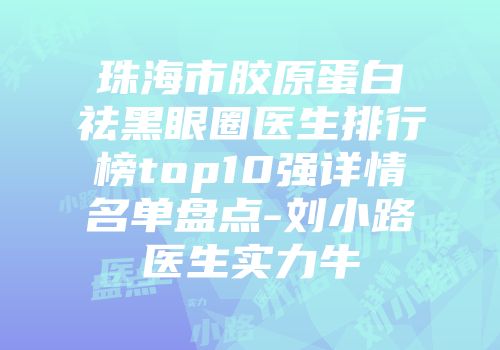 珠海市胶原蛋白祛黑眼圈医生排行榜top10强详情名单盘点-刘小路医生实力牛