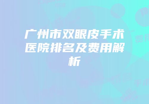 广州市双眼皮手术医院排名及费用解析
