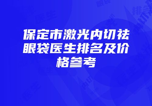 保定市激光内切祛眼袋医生排名及价格参考