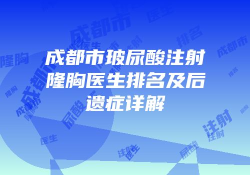 成都市玻尿酸注射隆胸医生排名及后遗症详解
