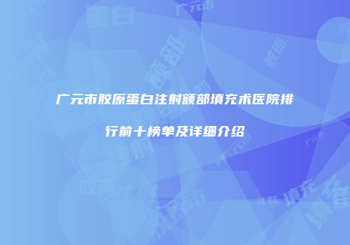 广元市胶原蛋白注射额部填充术医院排行前十榜单及详细介绍