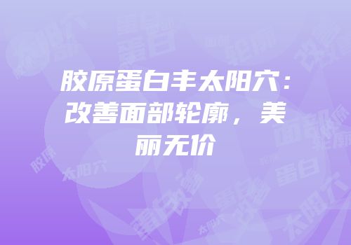 胶原蛋白丰太阳穴：改善面部轮廓，美丽无价