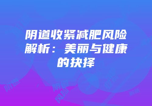 阴道收紧减肥风险解析：美丽与健康的抉择