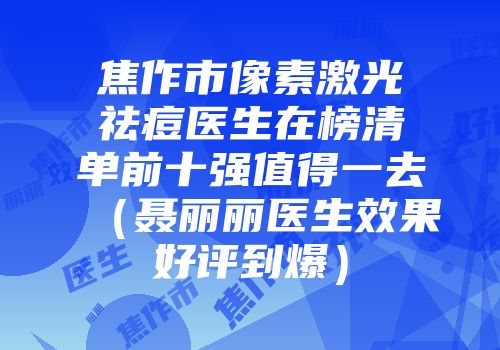 焦作市像素激光祛痘医生在榜清单前十强值得一去（聂丽丽医生效果好评到爆）