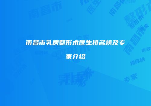 南昌市乳房整形术医生排名榜及专家介绍