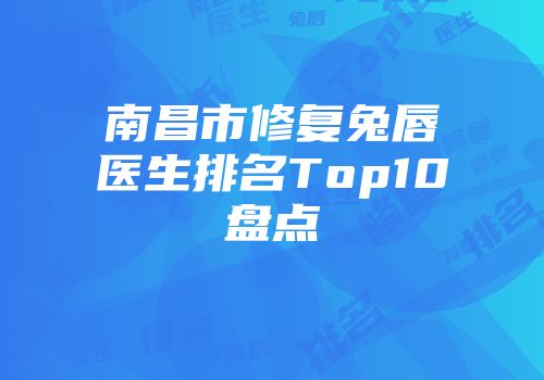 南昌市修复兔唇医生排名Top10盘点