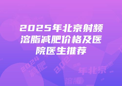 2025年北京射频溶脂减肥价格及医院医生推荐