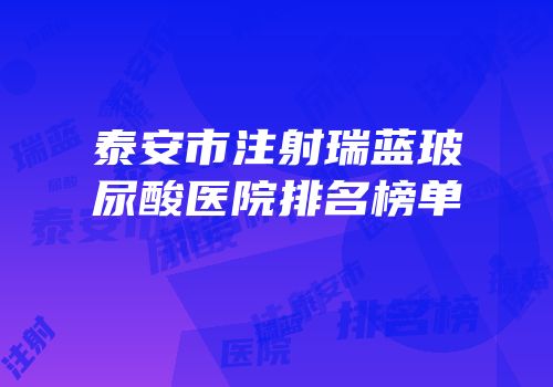 泰安市注射瑞蓝玻尿酸医院排名榜单
