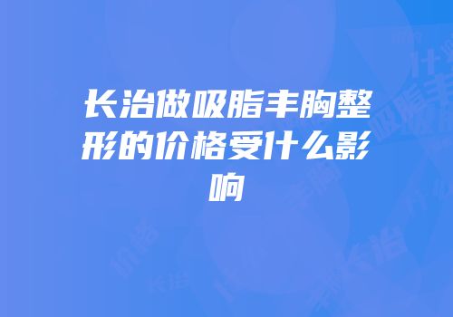 长治做吸脂丰胸整形的价格受什么影响