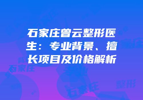 石家庄曾云整形医生：专业背景、擅长项目及价格解析