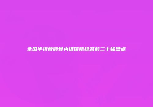 全国半折骨颧骨内推医院排名前二十强盘点