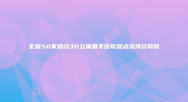全国50家知名3D立体眉毛医院盘点及排名揭晓
