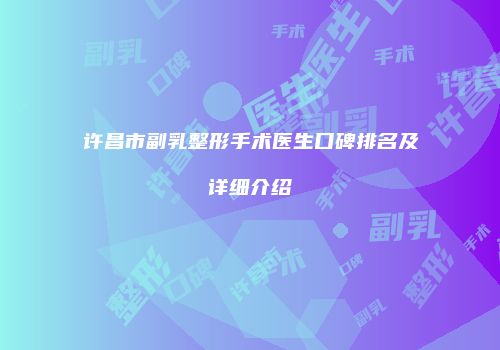 许昌市副乳整形手术医生口碑排名及详细介绍