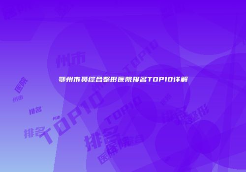 鄂州市鼻综合整形医院排名TOP10详解