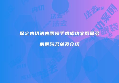 保定内切法去眼袋手术成功案例最多的医院名单及介绍