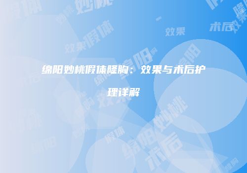 绵阳妙桃假体隆胸：效果与术后护理详解