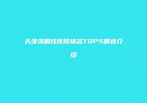 天津洗眼线医院排名TOP5精选介绍