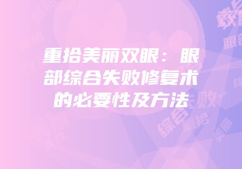 重拾美丽双眼：眼部综合失败修复术的必要性及方法