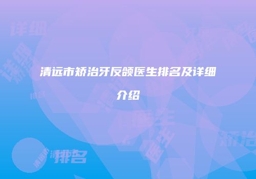 清远市矫治牙反颌医生排名及详细介绍