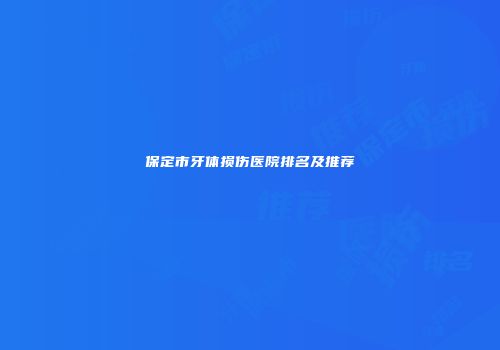 保定市牙体损伤医院排名及推荐