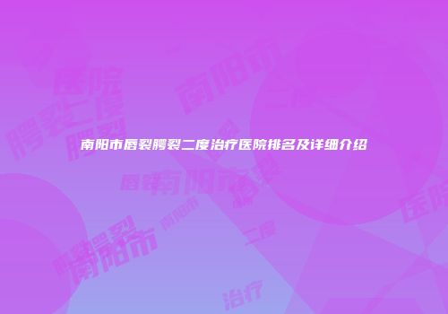 南阳市唇裂腭裂二度治疗医院排名及详细介绍