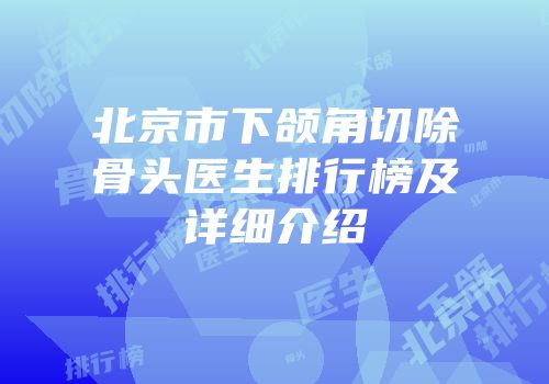 北京市下颌角切除骨头医生排行榜及详细介绍