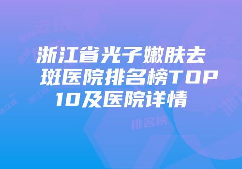 浙江省光子嫩肤去斑医院排名榜TOP10及医院详情