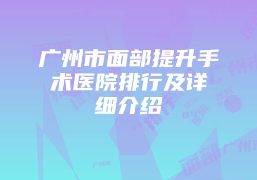 广州市面部提升手术医院排行及详细介绍