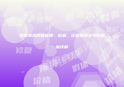 沈阳隆鼻假体修复：价格、注意事项及预防措施详解