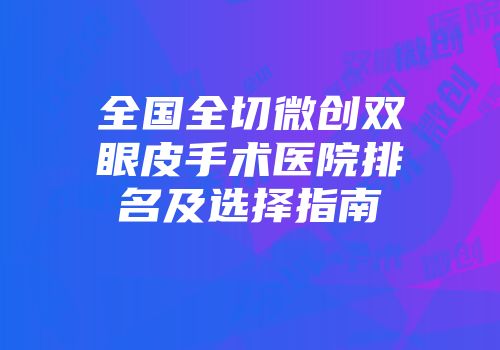 全国全切微创双眼皮手术医院排名及选择指南