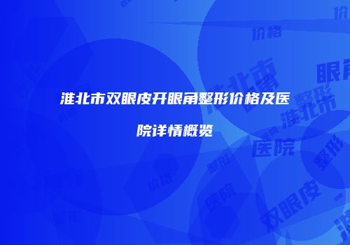 淮北市双眼皮开眼角整形价格及医院详情概览
