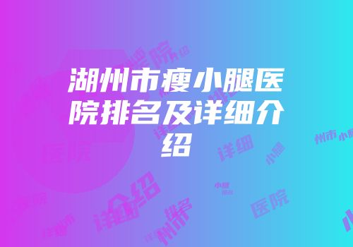 湖州市瘦小腿医院排名及详细介绍