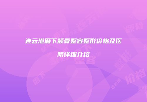 连云港磨下颌骨整容整形价格及医院详细介绍