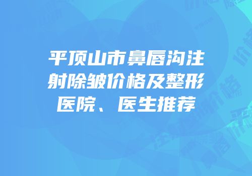 平顶山市鼻唇沟注射除皱价格及整形医院、医生推荐