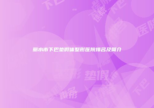 丽水市下巴垫假体整形医院排名及简介
