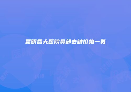 昆明各大医院鼻部去皱价格一览