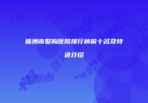 株洲市整胸医院排行榜前十名及特色介绍