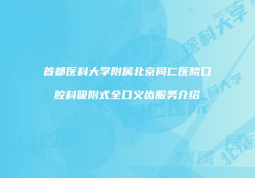 首都医科大学附属北京同仁医院口腔科吸附式全口义齿服务介绍