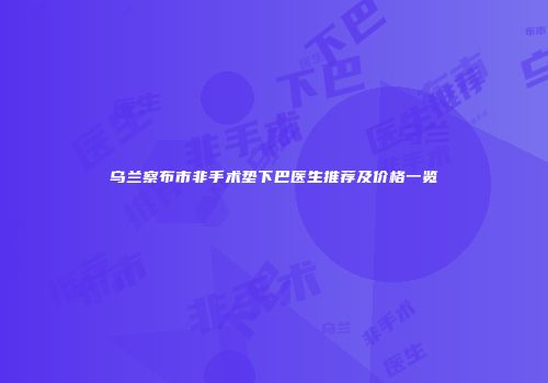 乌兰察布市非手术垫下巴医生推荐及价格一览