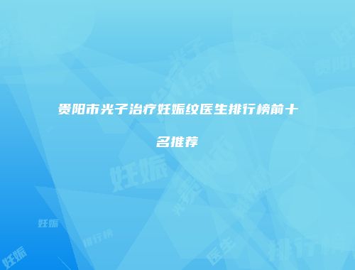 贵阳市光子治疗妊娠纹医生排行榜前十名推荐