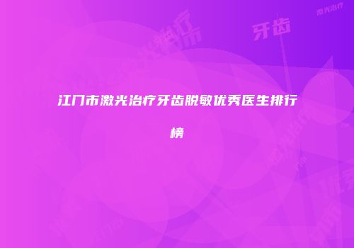 江门市激光治疗牙齿脱敏优秀医生排行榜